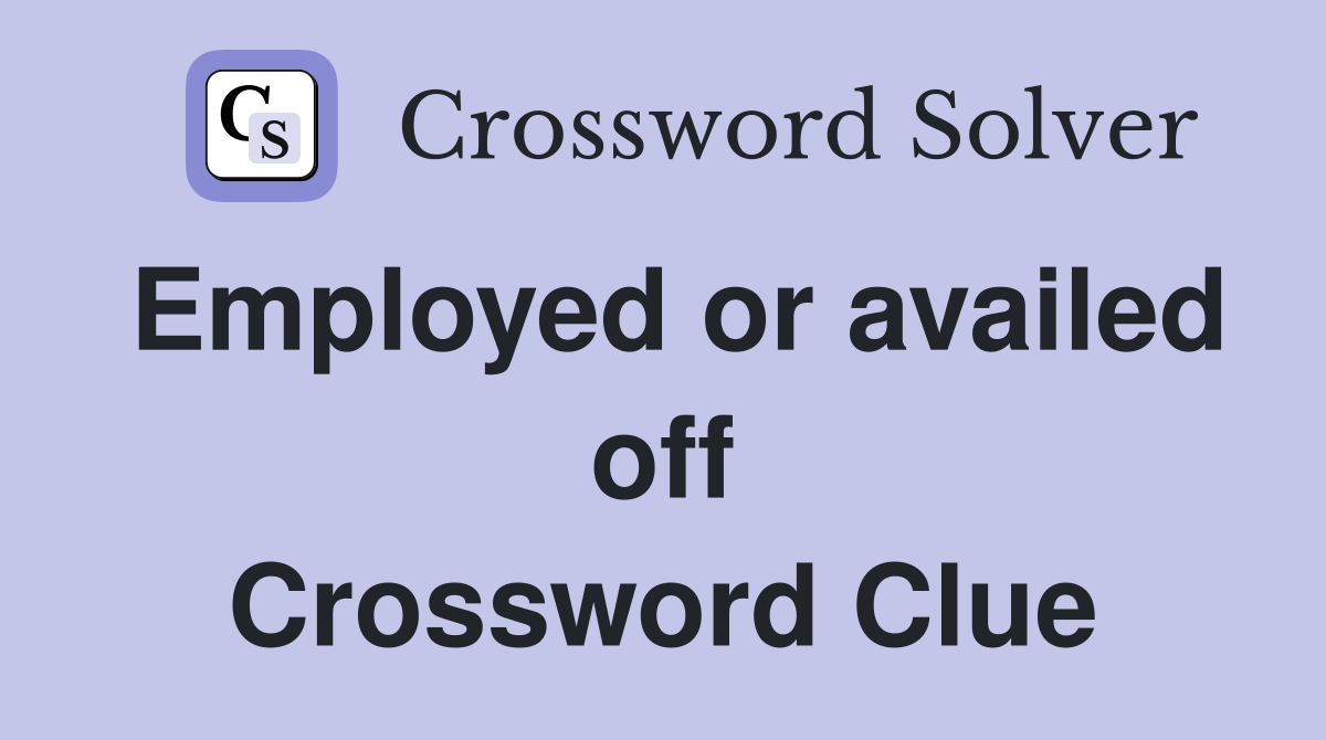 Employed or availed off Crossword Clue