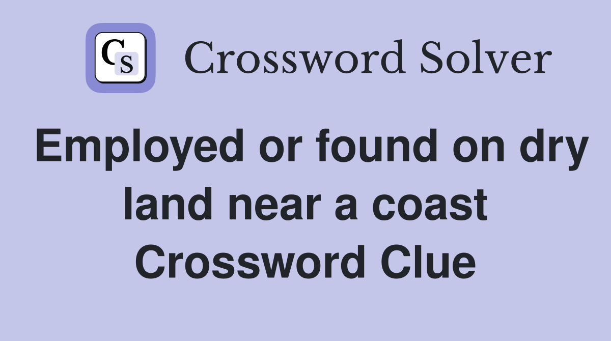 Employed or found on dry land near a coast Crossword Clue