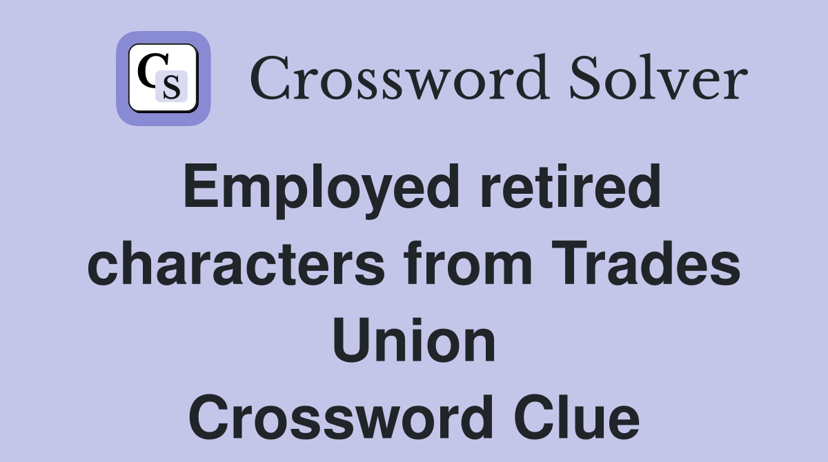 Employed retired characters from Trades Union Crossword Clue
