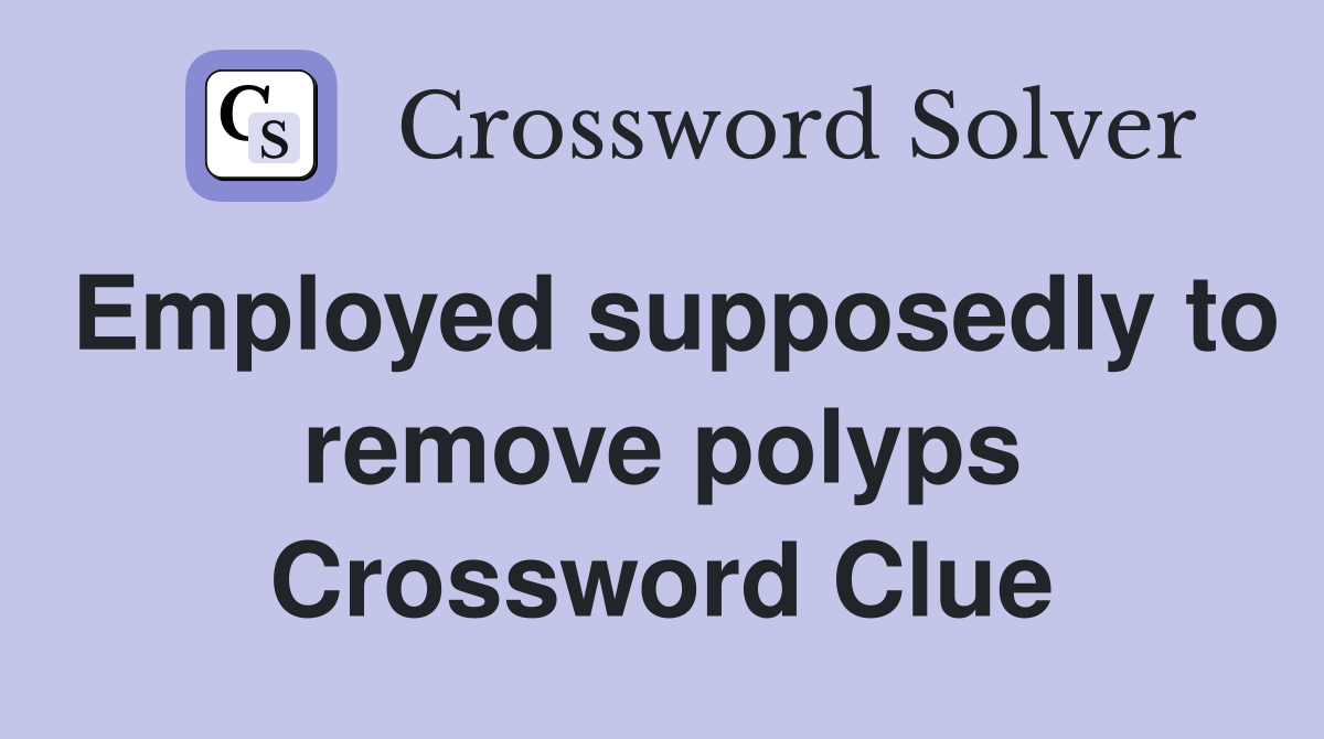 Employed supposedly to remove polyps Crossword Clue