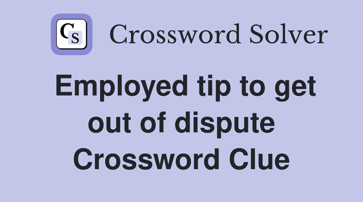 Employed tip to get out of dispute Crossword Clue