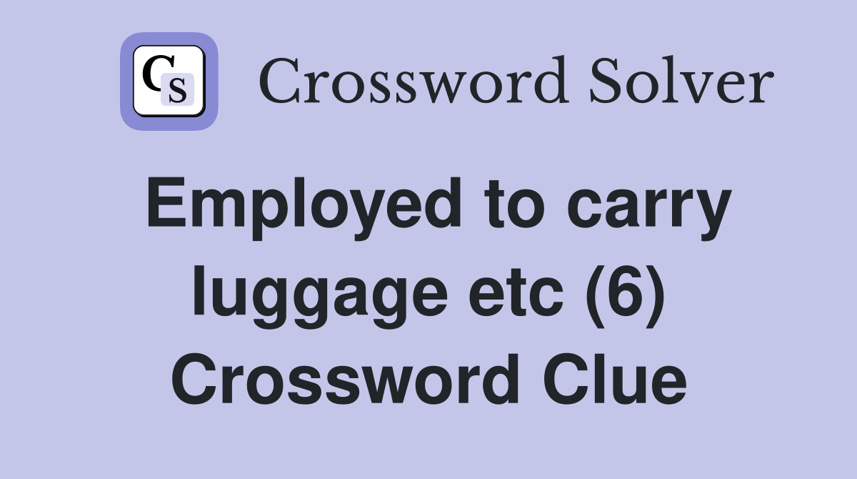 Employed to carry luggage etc (6) Crossword Clue