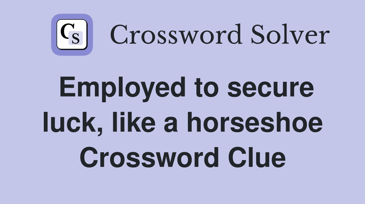 Employed to secure luck, like a horseshoe Crossword Clue