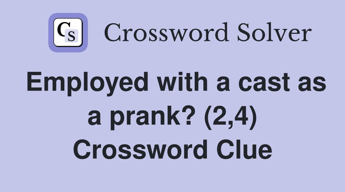 Employed with a cast as a prank? (2,4) Crossword Clue