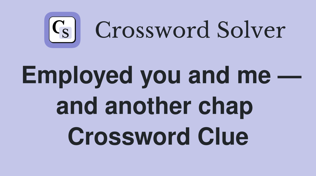 Employed you and me — and another chap  Crossword Clue