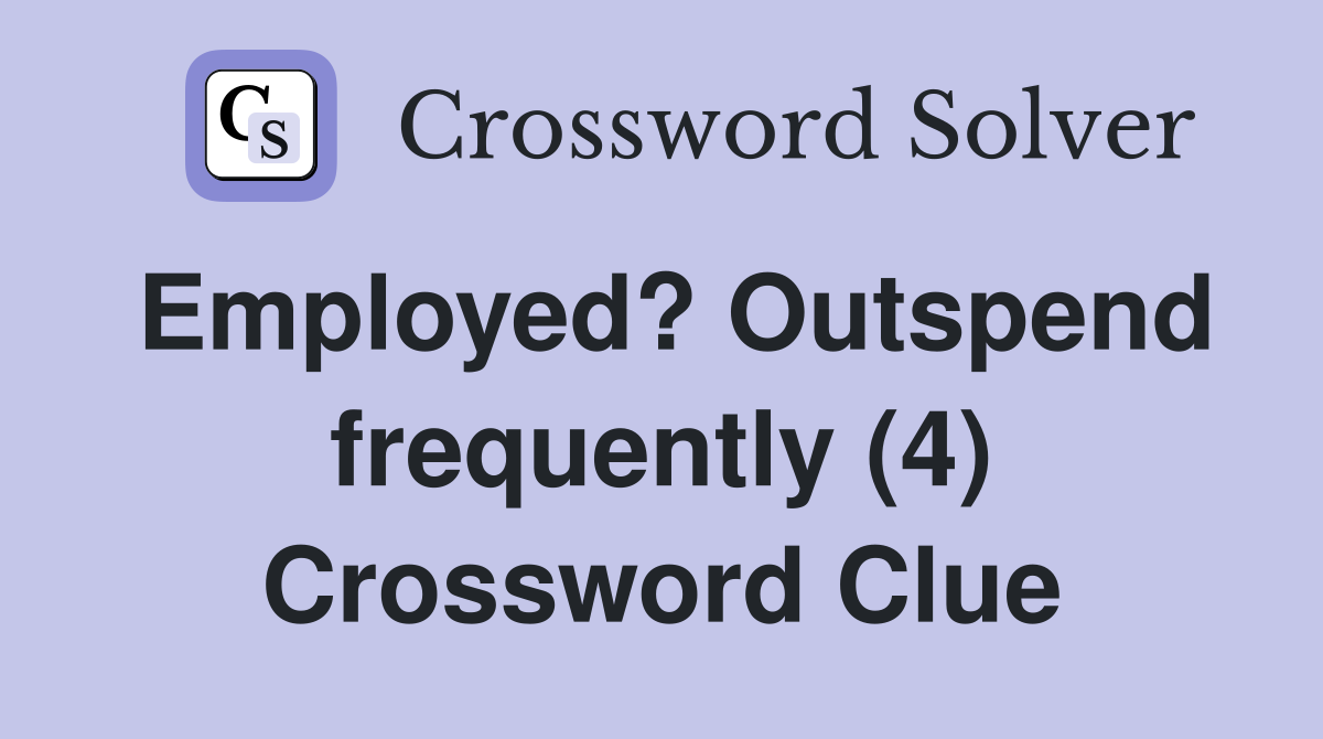 Employed? Outspend frequently (4) Crossword Clue