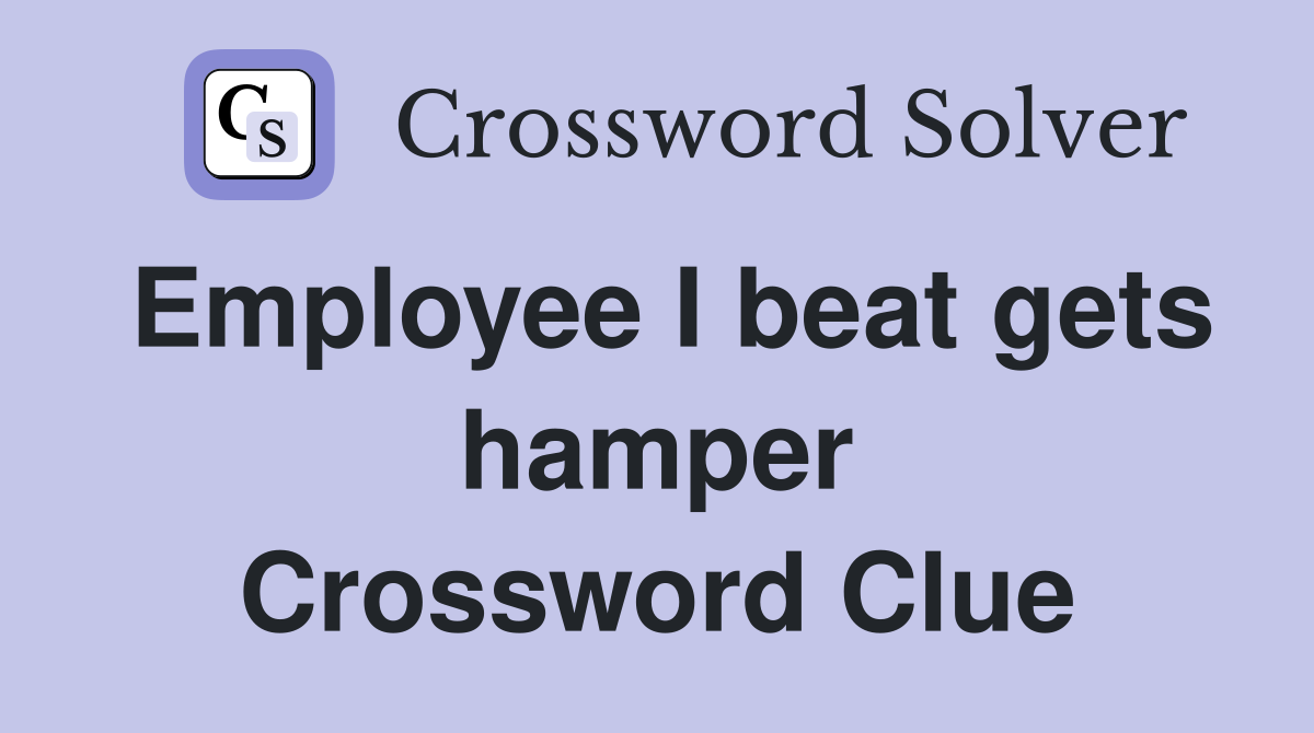 Employee I beat gets hamper Crossword Clue
