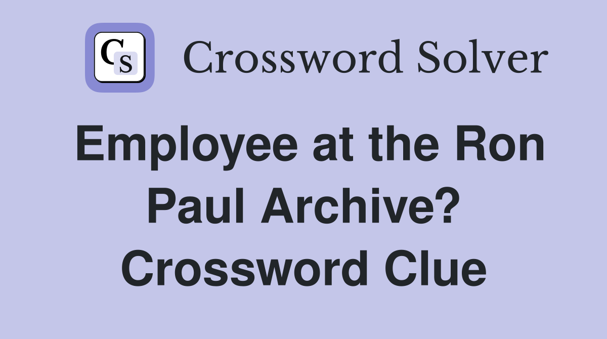 Employee at the Ron Paul Archive? Crossword Clue
