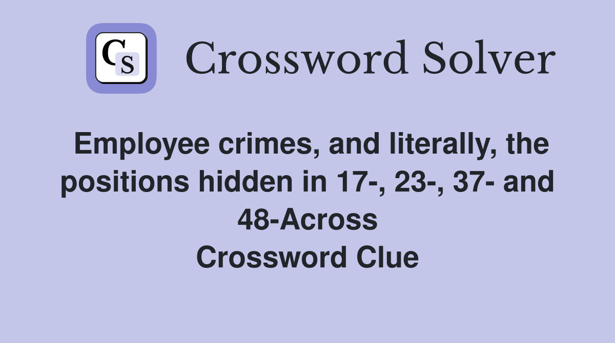 Employee crimes, and literally, the positions hidden in 17-, 23-, 37- and 48-Across Crossword Clue