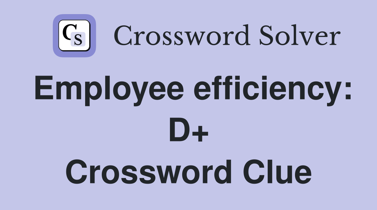 Employee efficiency: D+ Crossword Clue