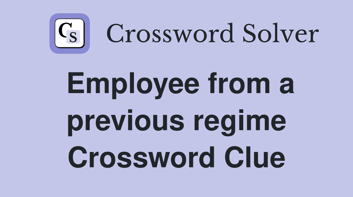 Employee from a previous regime Crossword Clue