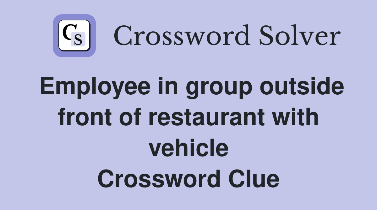Employee in group outside front of restaurant with vehicle Crossword Clue