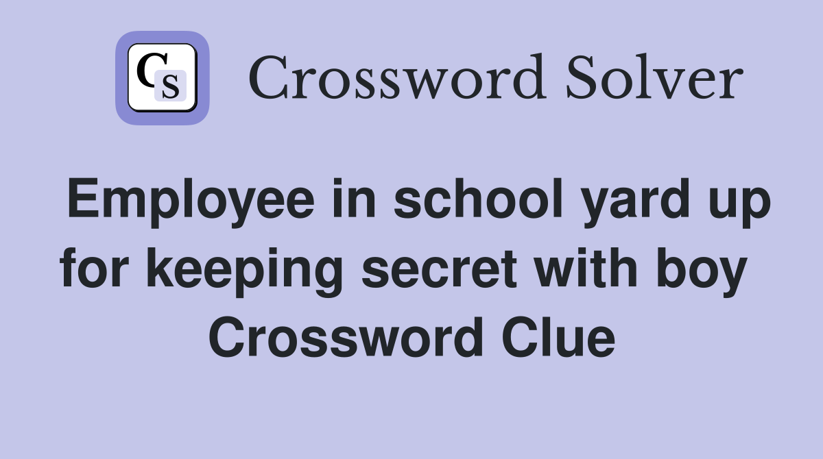 Employee in school yard up for keeping secret with boy  Crossword Clue