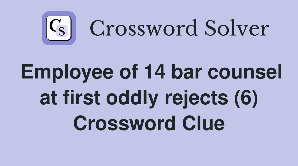Employee of 14 bar counsel at first oddly rejects (6) Crossword Clue