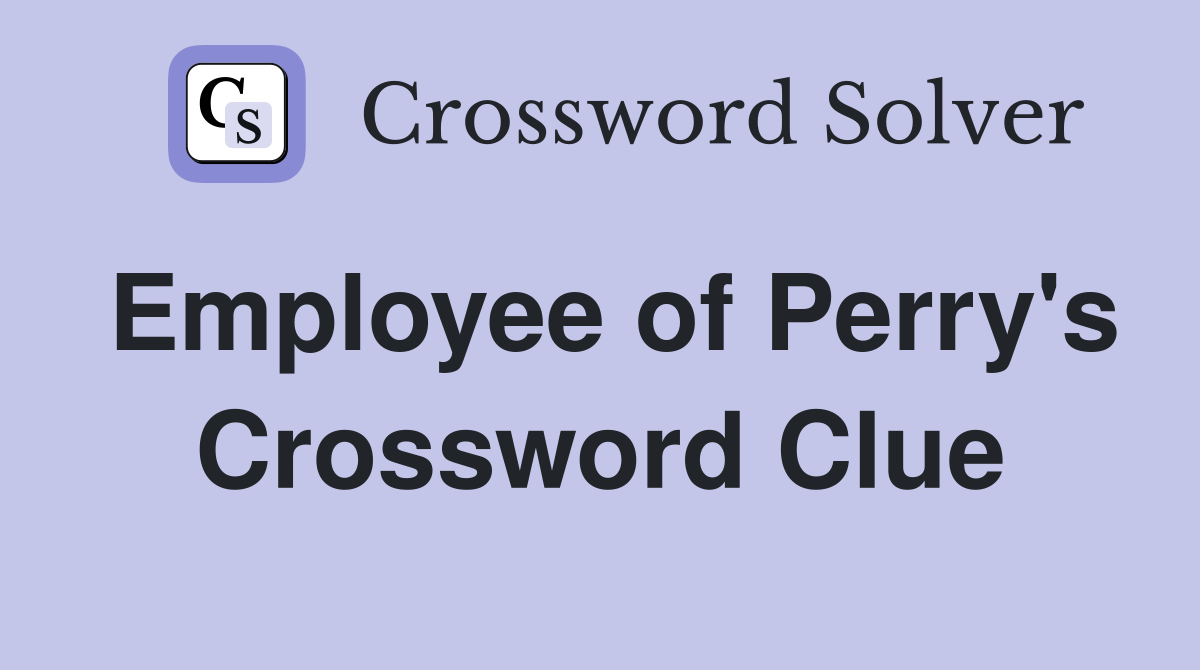 Employee of Perry's Crossword Clue