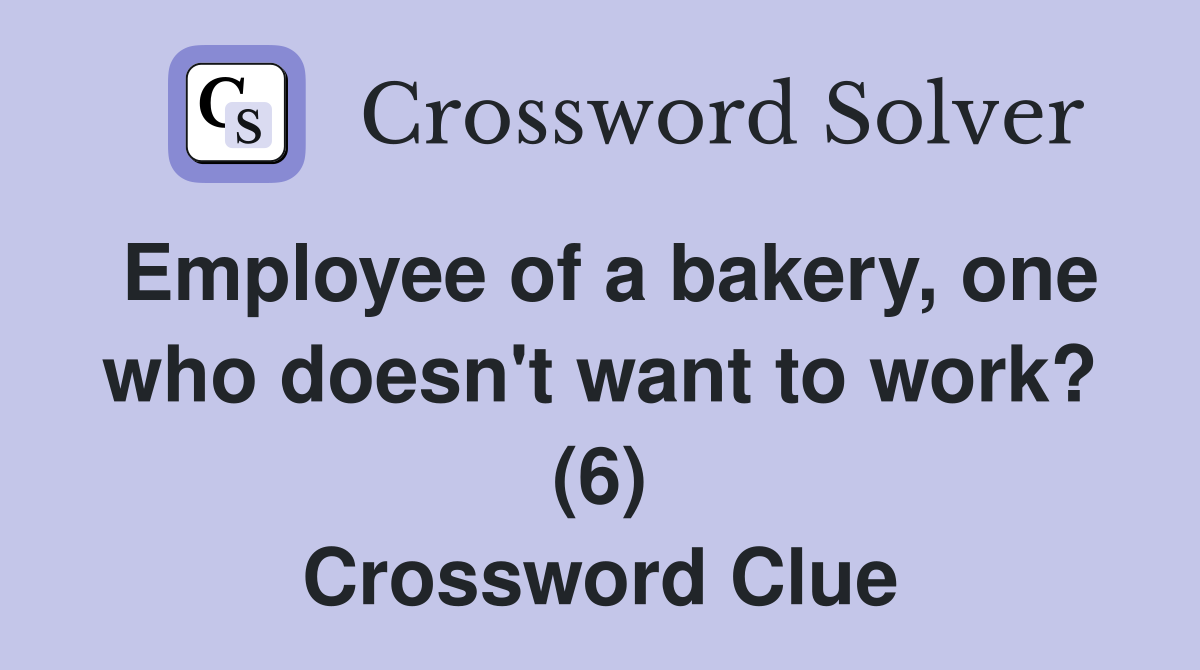 Employee of a bakery, one who doesn't want to work? (6) Crossword Clue