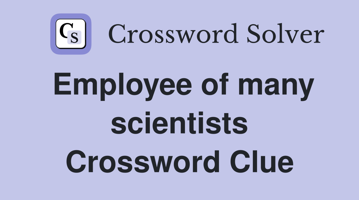 Employee of many scientists Crossword Clue