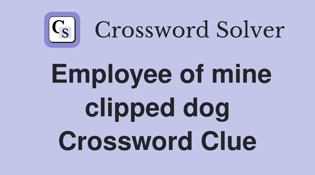Employee of mine clipped dog Crossword Clue