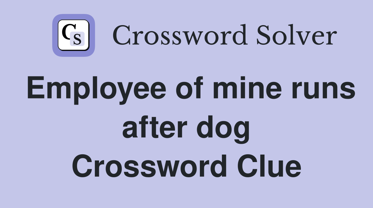 Employee of mine runs after dog Crossword Clue