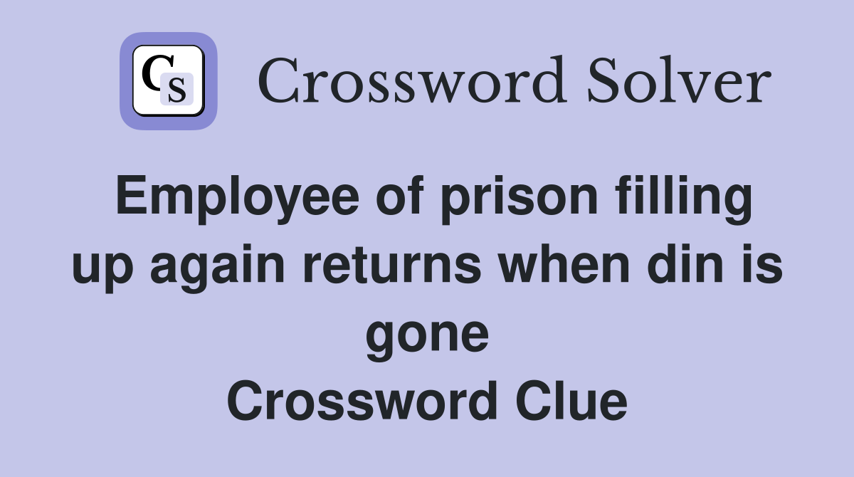 Employee of prison filling up again returns when din is gone Crossword Clue