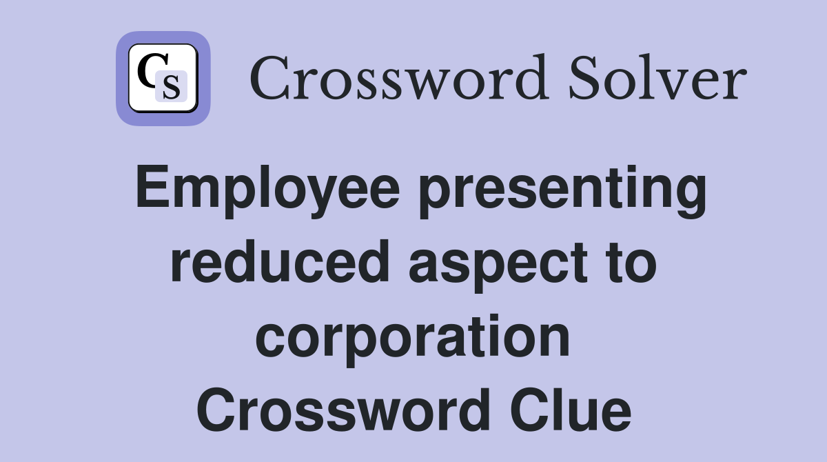 Employee presenting reduced aspect to corporation Crossword Clue