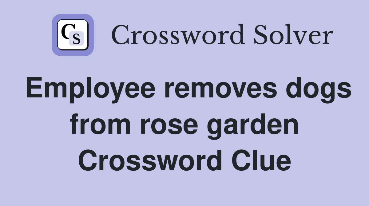 Employee removes dogs from rose garden Crossword Clue