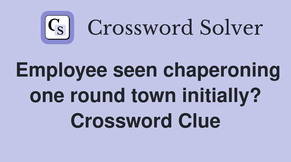 Employee seen chaperoning one round town initially? Crossword Clue