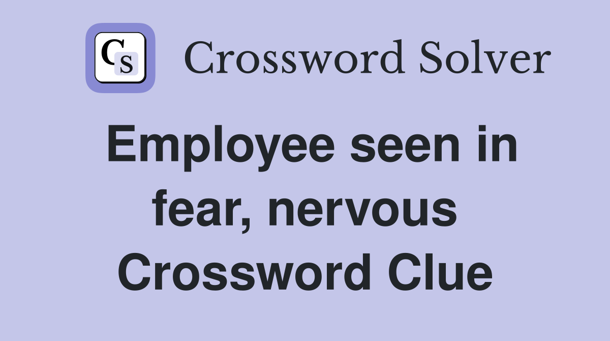 Employee seen in fear, nervous Crossword Clue