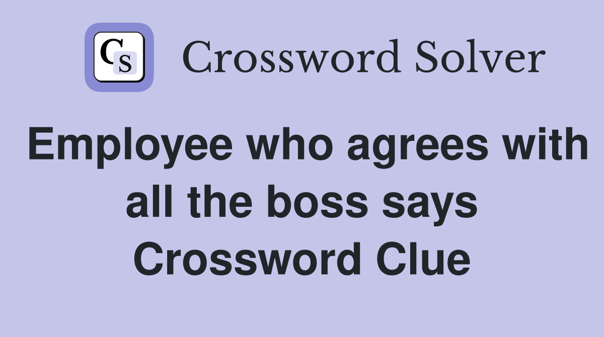Employee who agrees with all the boss says Crossword Clue