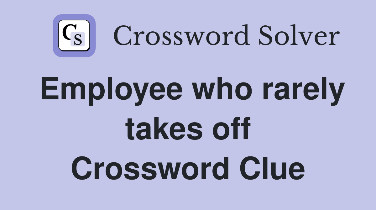 Employee who rarely takes off Crossword Clue