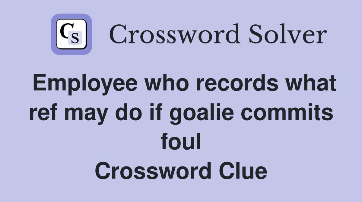 Employee who records what ref may do if goalie commits foul Crossword Clue