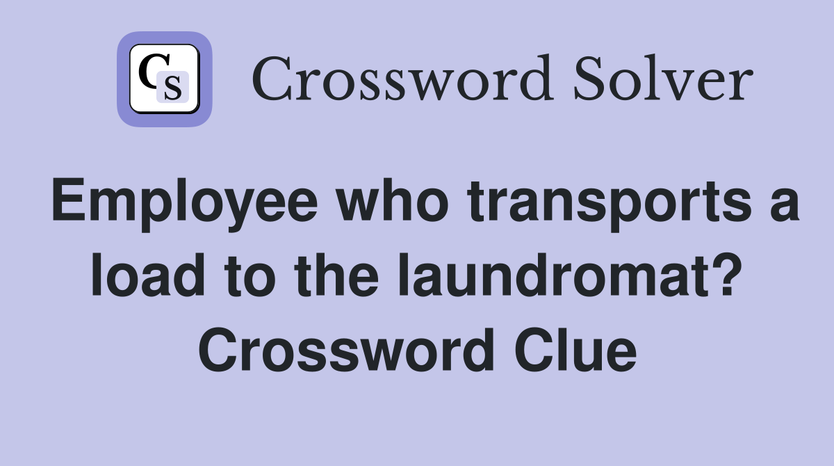 Employee who transports a load to the laundromat? Crossword Clue