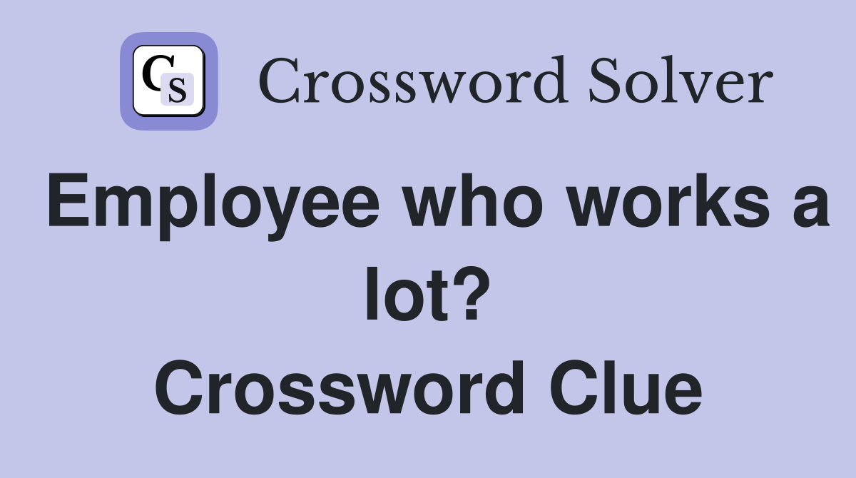 Employee who works a lot? Crossword Clue