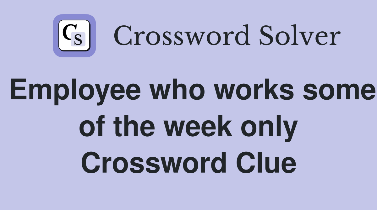 Employee who works some of the week only Crossword Clue