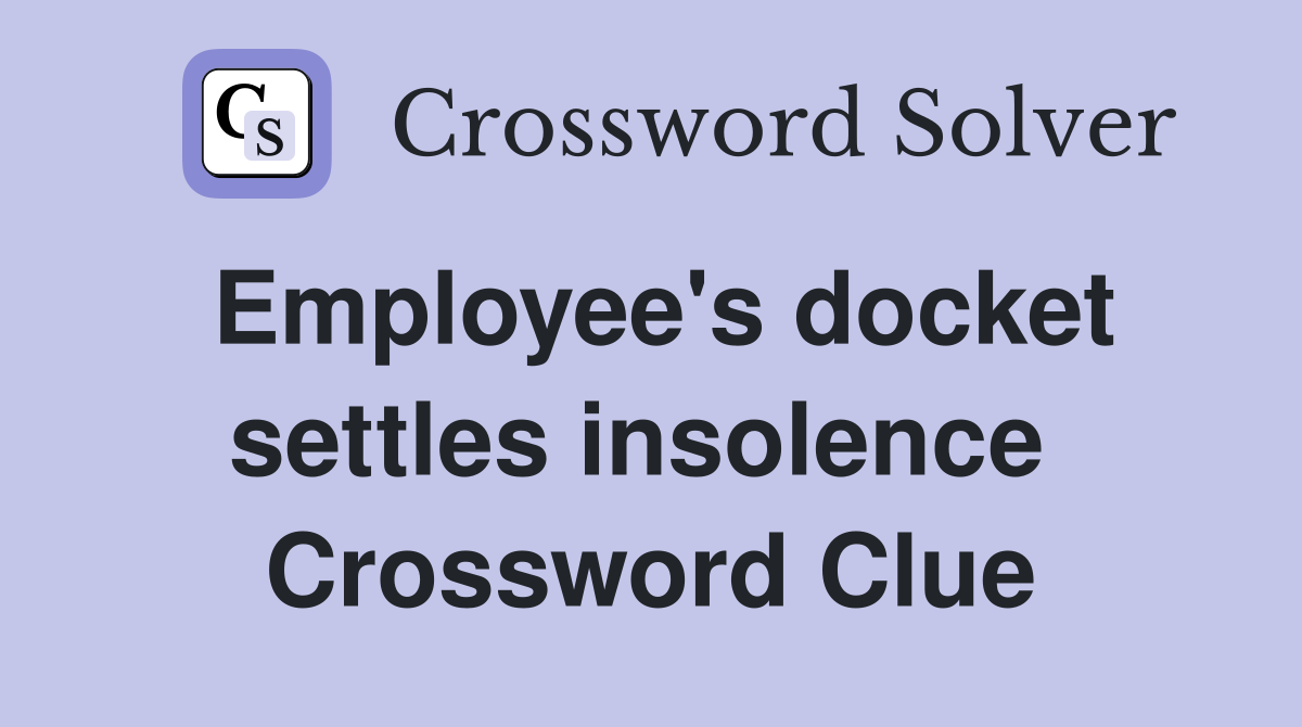 Employee's docket settles insolence  Crossword Clue