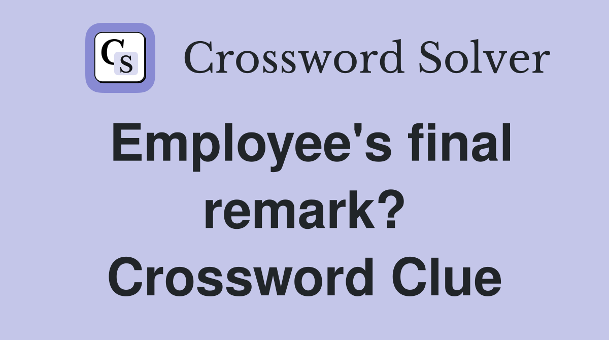 Employee's final remark? Crossword Clue