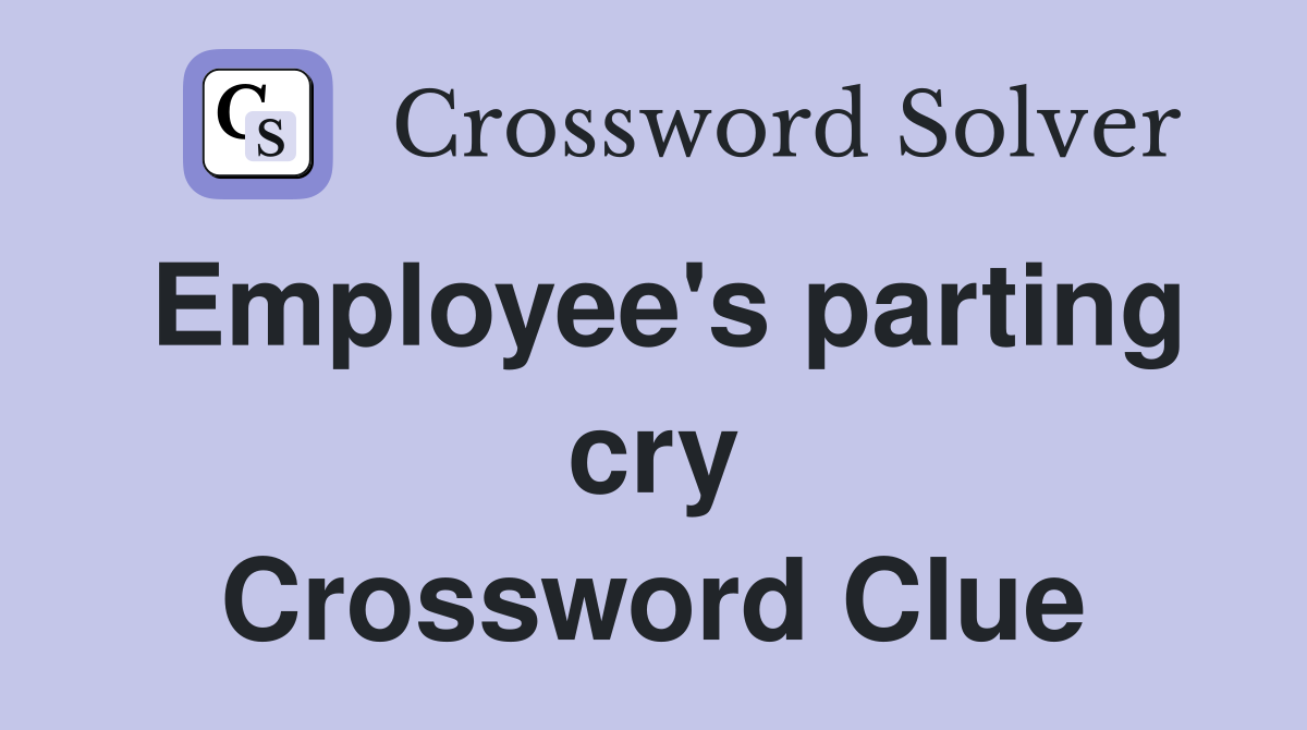 Employee's parting cry Crossword Clue