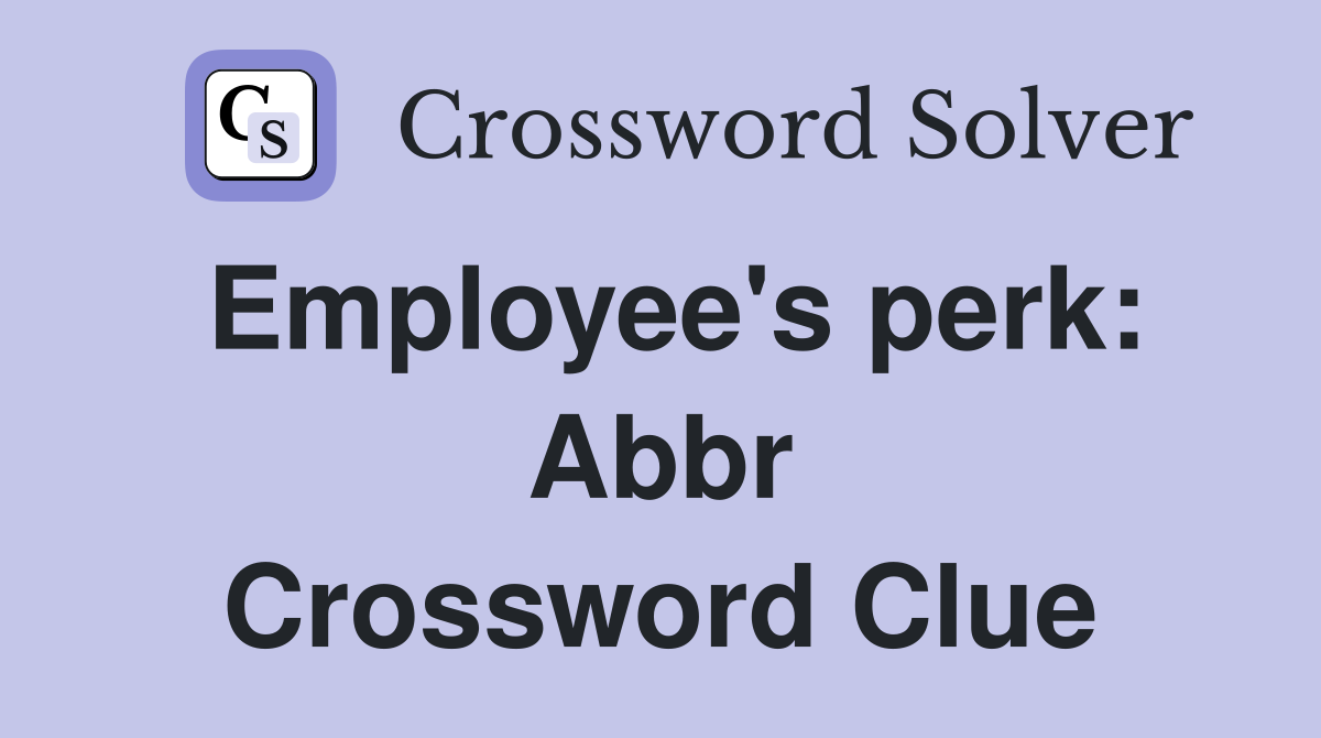 Employee's perk: Abbr Crossword Clue