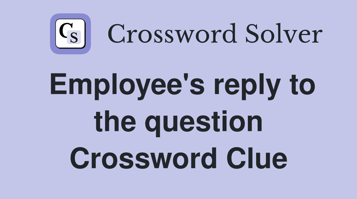 Employee's reply to the question Crossword Clue