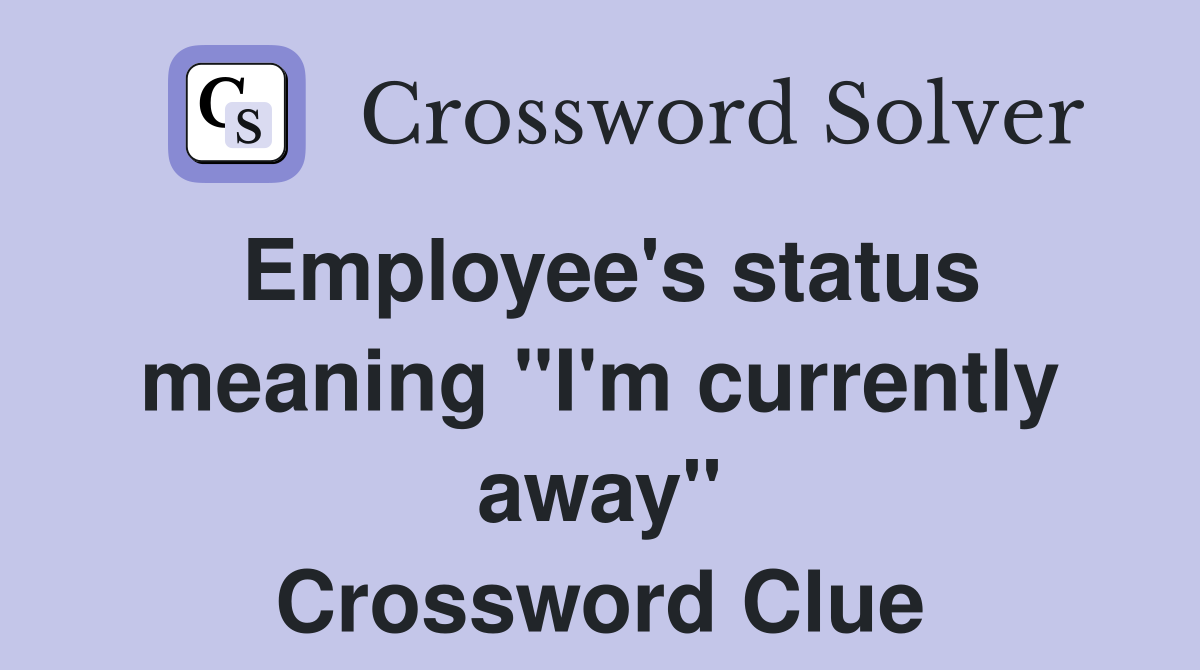 Employee's status meaning "I'm currently away" Crossword Clue