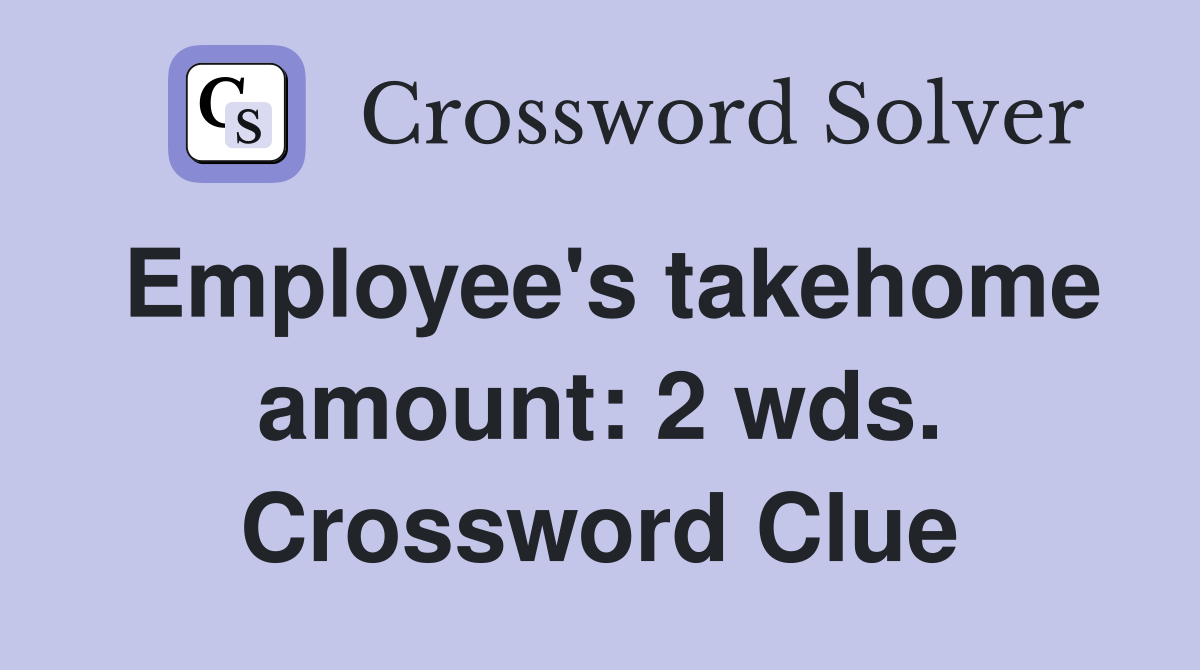 Employee's takehome amount: 2 wds. Crossword Clue