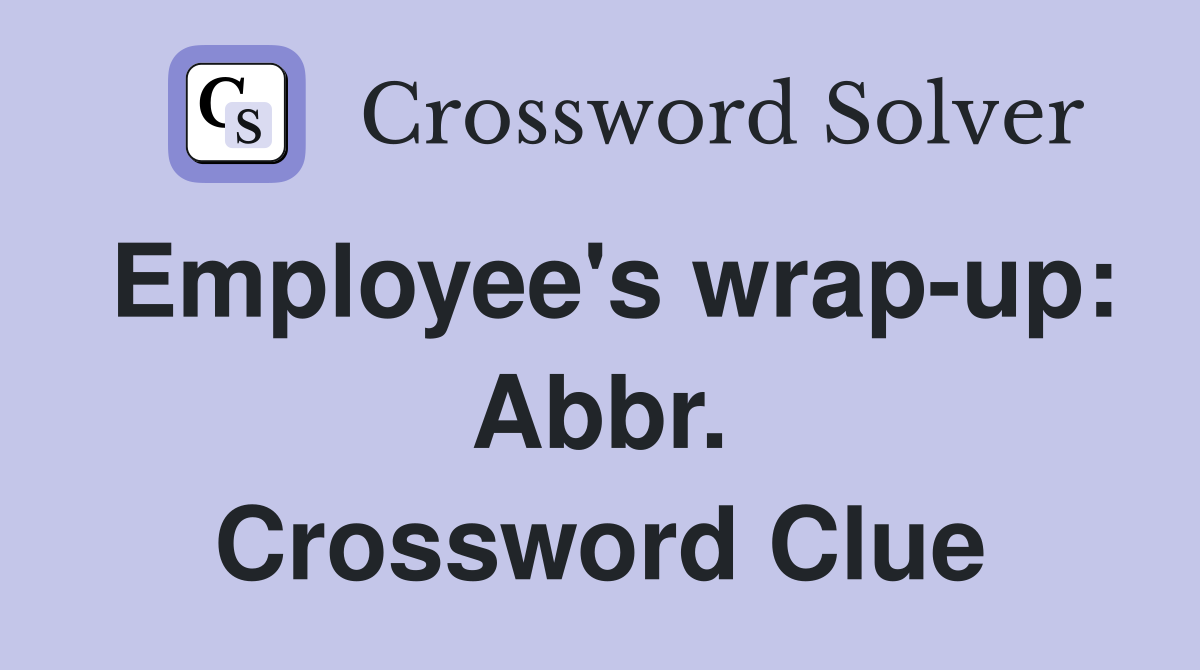 Employee's wrap-up: Abbr. Crossword Clue