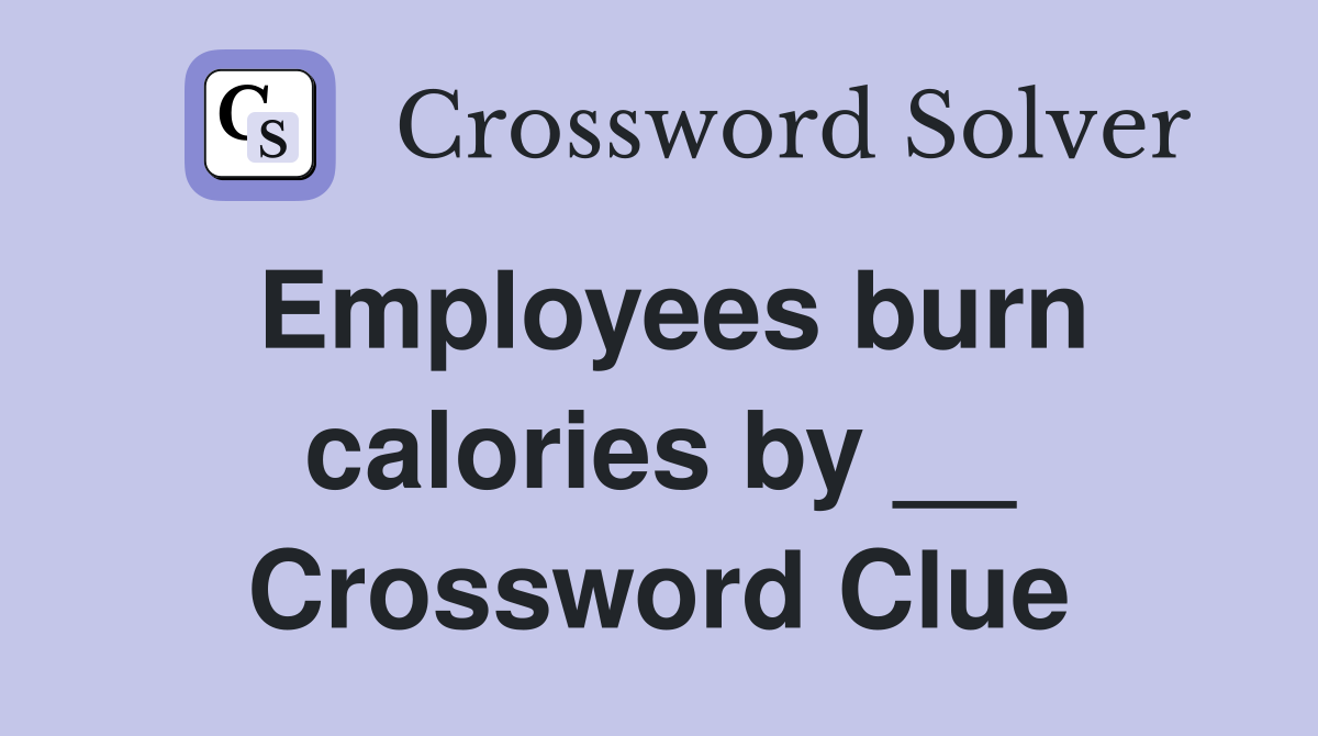 Employees burn calories by __ Crossword Clue