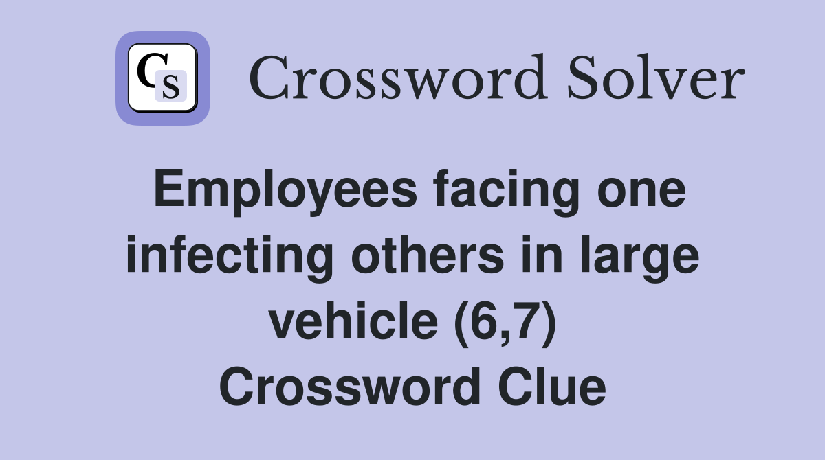 Employees facing one infecting others in large vehicle (6,7) Crossword Clue
