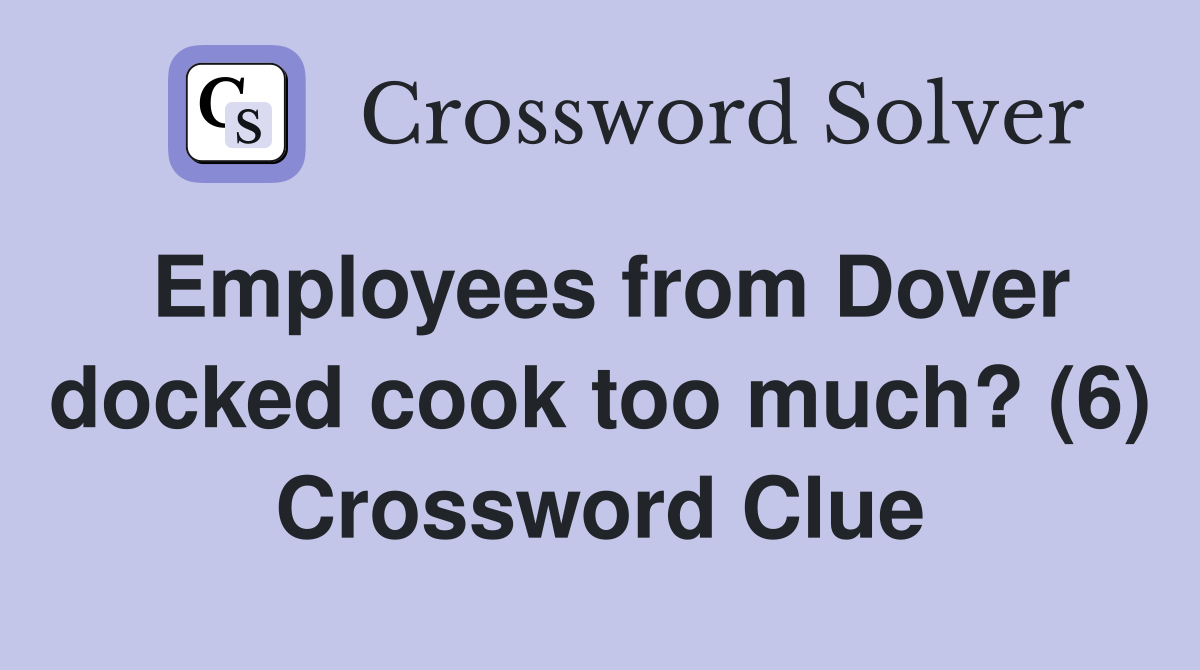 Employees from Dover docked cook too much? (6) Crossword Clue