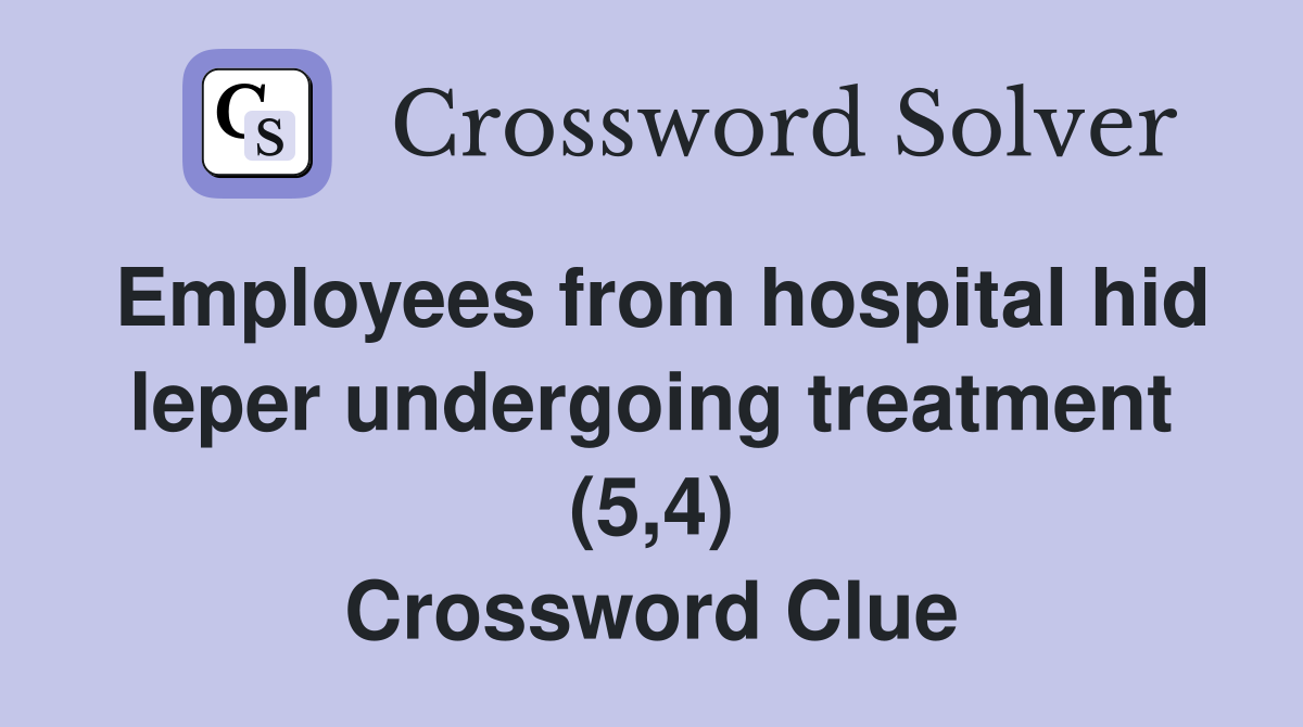 Employees from hospital hid leper undergoing treatment (5,4) Crossword Clue