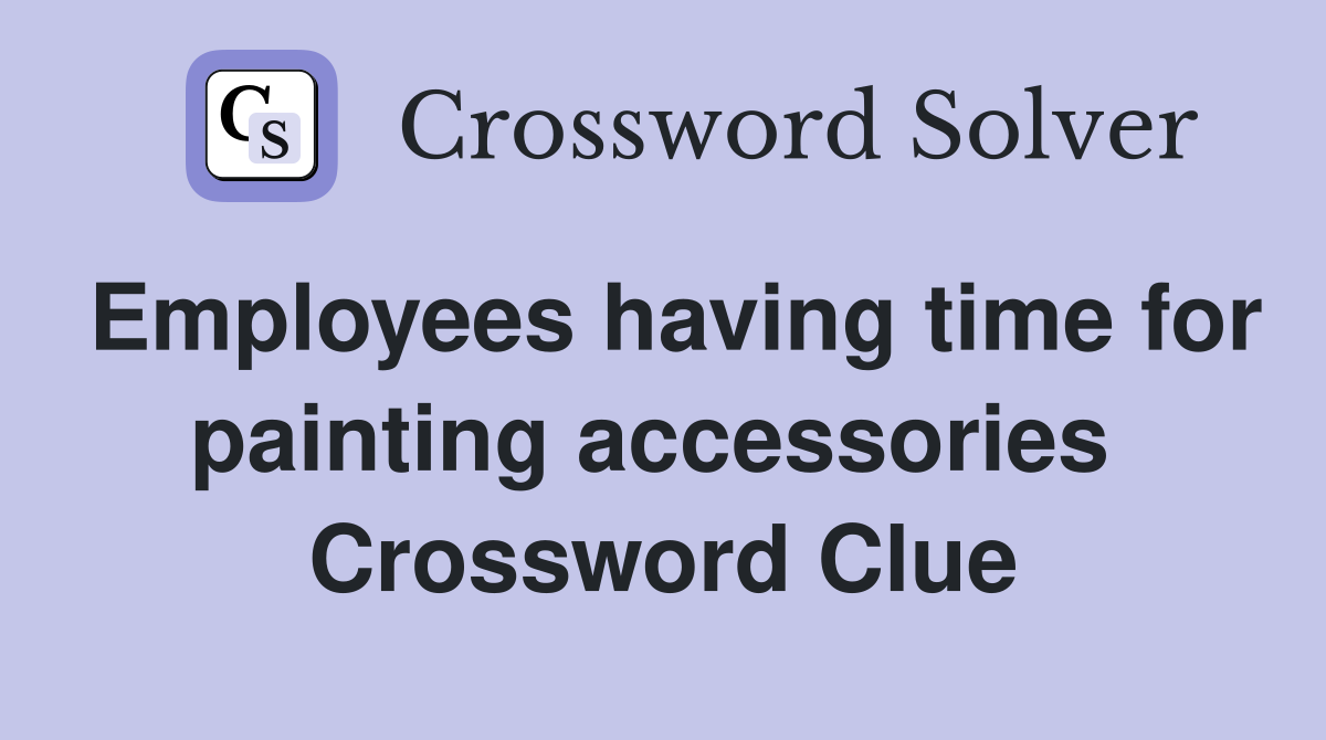 Employees having time for painting accessories  Crossword Clue
