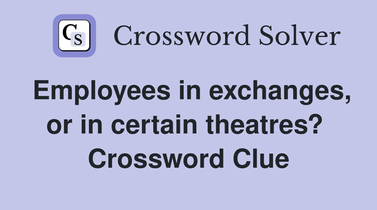 Employees in exchanges, or in certain theatres?  Crossword Clue