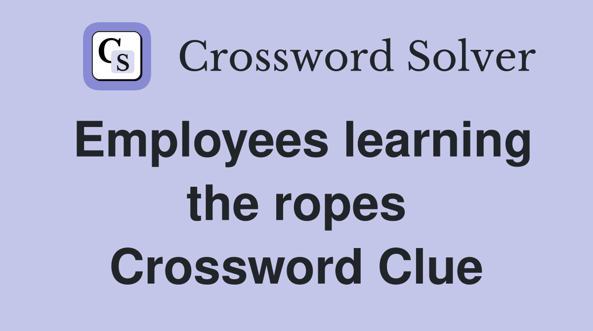Employees learning the ropes Crossword Clue