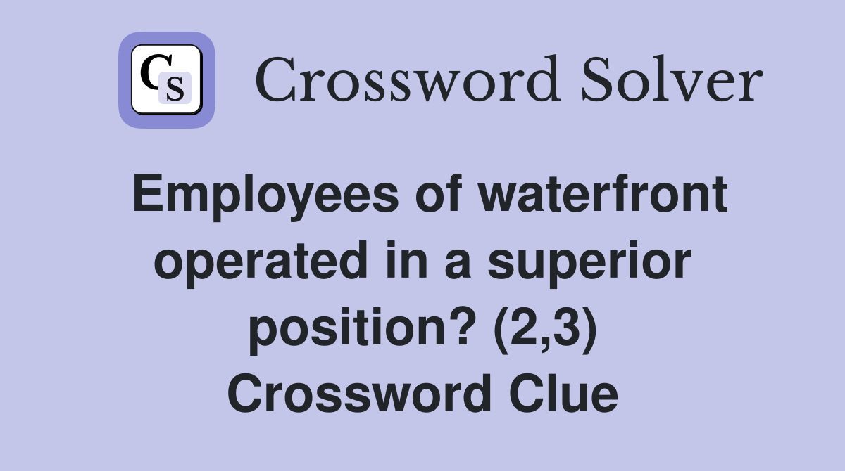 Employees of waterfront operated in a superior position? (2,3) Crossword Clue